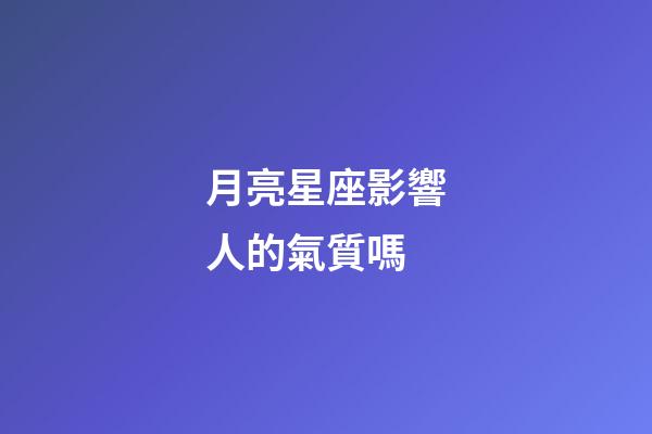 月亮星座影響人的氣質嗎-第1張-星座運勢-玄機派