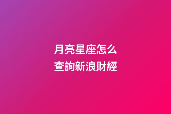 月亮星座怎么查詢新浪財經-第1張-星座運勢-玄機派