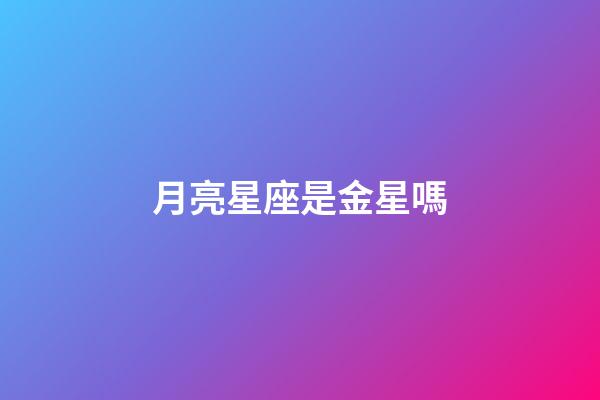 月亮星座是金星嗎-第1張-星座運勢-玄機派