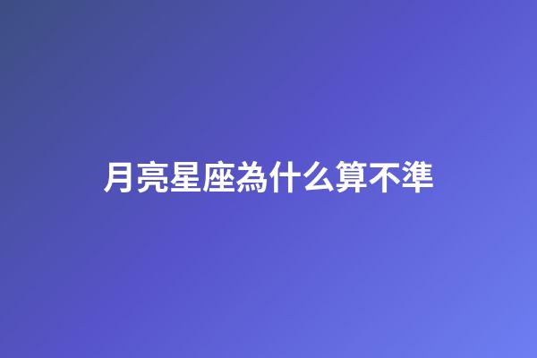 月亮星座為什么算不準-第1張-星座運勢-玄機派