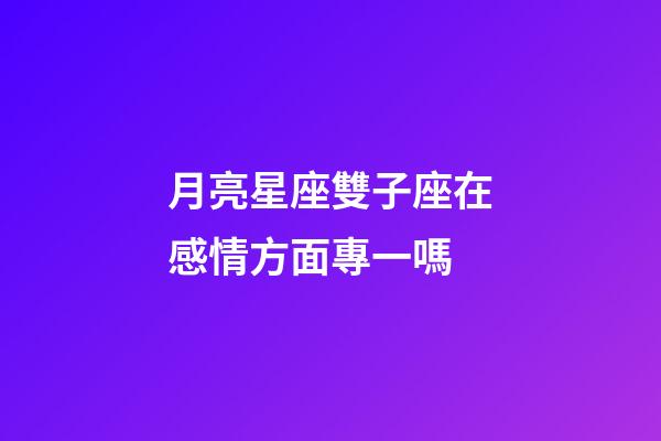 月亮星座雙子座在感情方面專一嗎-第1張-星座運(yùn)勢(shì)-玄機(jī)派