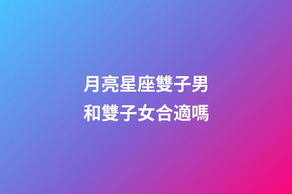 月亮星座雙子男和雙子女合適嗎-第1張-星座運勢-玄機派