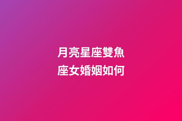 月亮星座雙魚座女婚姻如何-第1張-星座運(yùn)勢(shì)-玄機(jī)派