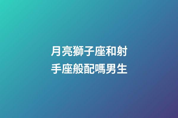月亮獅子座和射手座般配嗎男生-第1張-星座運勢-玄機派