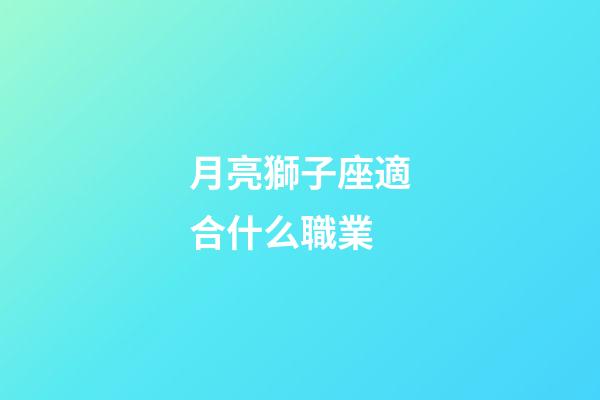 月亮獅子座適合什么職業-第1張-星座運勢-玄機派