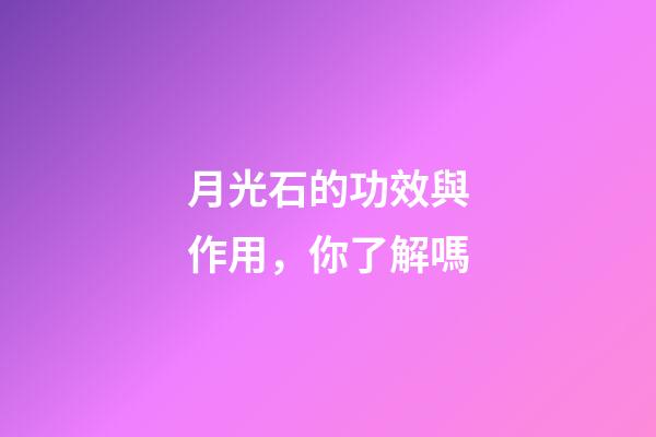 月光石的功效與作用，你了解嗎