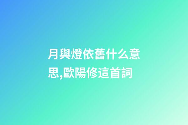 月與燈依舊什么意思,歐陽修這首詞-第1張-觀點-玄機派