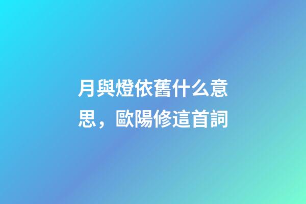 月與燈依舊什么意思，歐陽修這首詞-第1張-觀點-玄機派