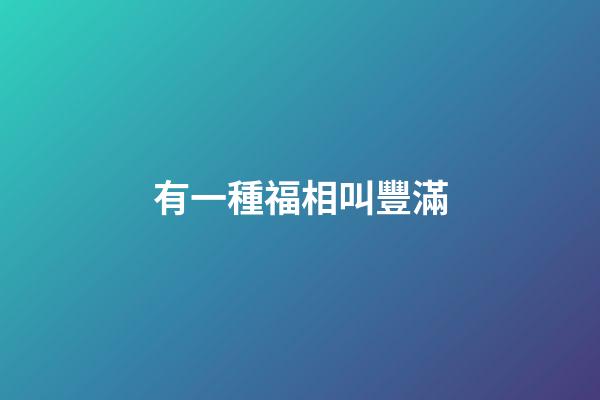 有一種福相叫豐滿