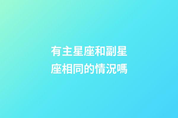 有主星座和副星座相同的情況嗎-第1張-星座運勢-玄機派