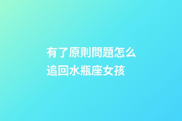 有了原則問題怎么追回水瓶座女孩-第1張-星座運勢-玄機派
