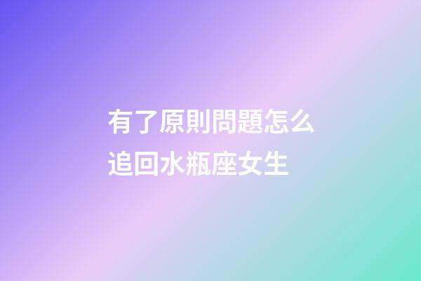 有了原則問題怎么追回水瓶座女生-第1張-星座運勢-玄機派