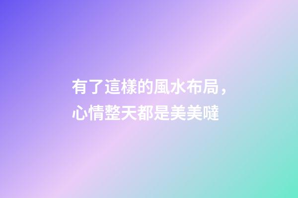 有了這樣的風水布局，心情整天都是美美噠