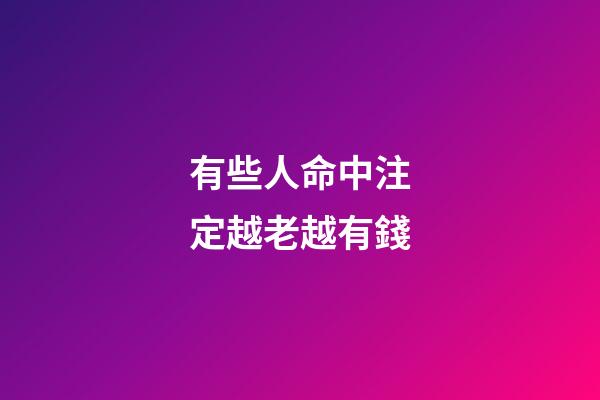有些人命中注定越老越有錢