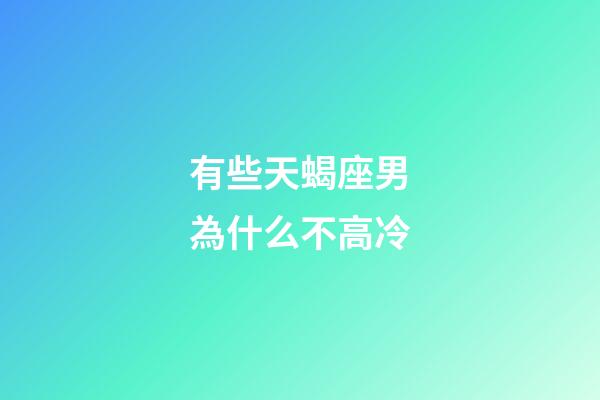 有些天蝎座男為什么不高冷-第1張-星座運勢-玄機派