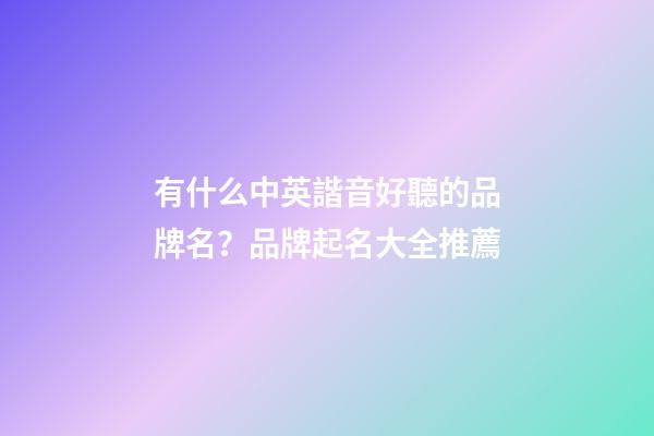 有什么中英諧音好聽的品牌名？品牌起名大全推薦-第1張-商標(biāo)起名-玄機派