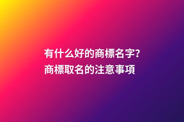 有什么好的商標名字？商標取名的注意事項-第1張-商標起名-玄機派