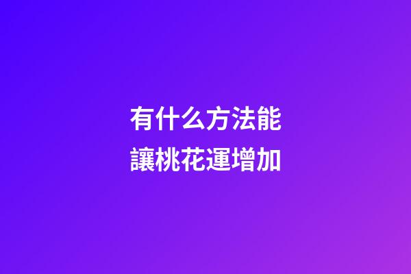 有什么方法能讓桃花運增加