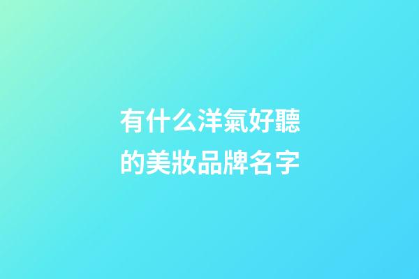 有什么洋氣好聽的美妝品牌名字-第1張-商標(biāo)起名-玄機派