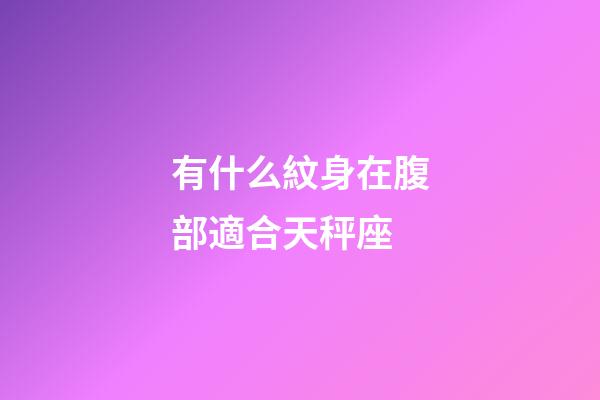 有什么紋身在腹部適合天秤座-第1張-星座運勢-玄機派