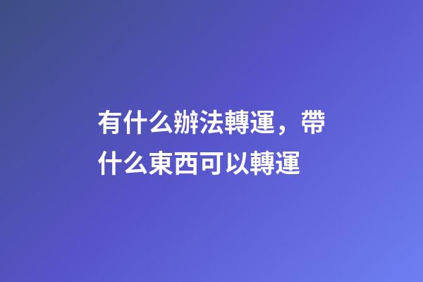 有什么辦法轉運，帶什么東西可以轉運