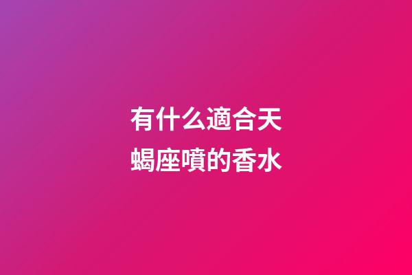有什么適合天蝎座噴的香水-第1張-星座運勢-玄機派