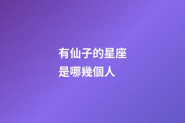 有仙子的星座是哪幾個人-第1張-星座運勢-玄機派