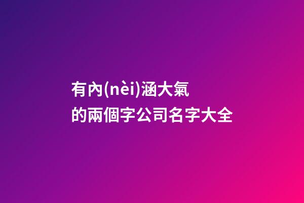 有內(nèi)涵大氣的兩個字公司名字大全-第1張-公司起名-玄機派