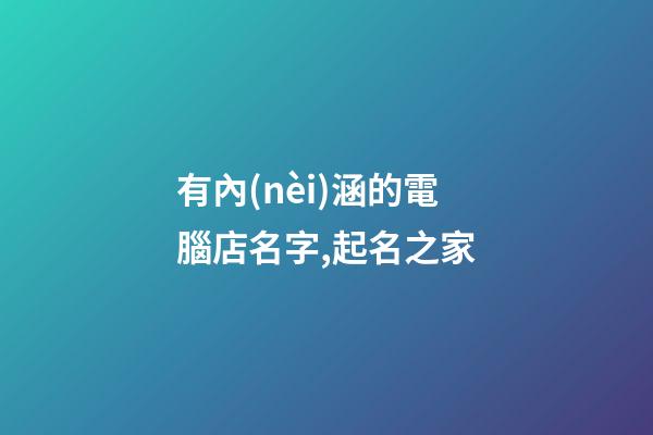 有內(nèi)涵的電腦店名字,起名之家-第1張-店鋪起名-玄機派