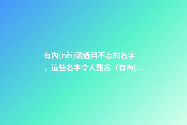有內(nèi)涵過目不忘的名字，這些名字令人難忘（有內(nèi)涵過目不忘的名字,這些名字令人難忘的成語(yǔ)）