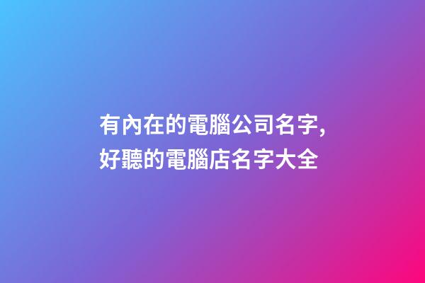 有內在的電腦公司名字,好聽的電腦店名字大全-第1張-公司起名-玄機派