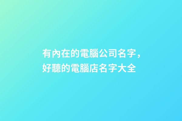有內在的電腦公司名字，好聽的電腦店名字大全-第1張-公司起名-玄機派