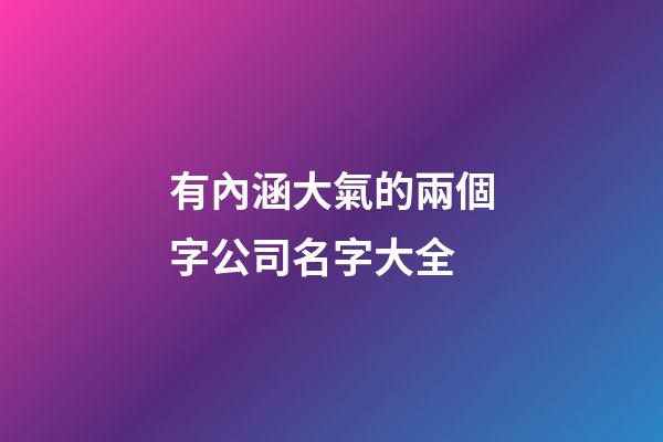 有內涵大氣的兩個字公司名字大全-第1張-公司起名-玄機派