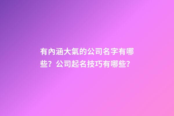 有內涵大氣的公司名字有哪些？公司起名技巧有哪些？-第1張-公司起名-玄機派