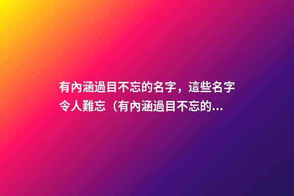 有內涵過目不忘的名字，這些名字令人難忘（有內涵過目不忘的名字,這些名字令人難忘的成語）