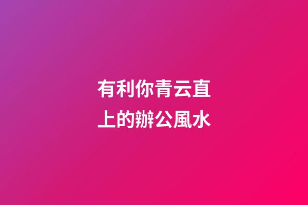 有利你青云直上的辦公風水
