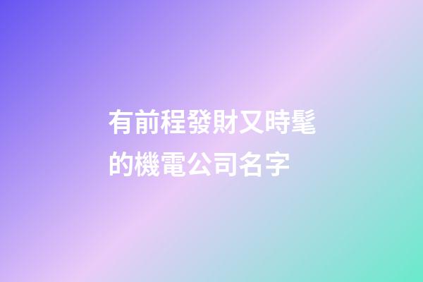 有前程發財又時髦的機電公司名字-第1張-公司起名-玄機派