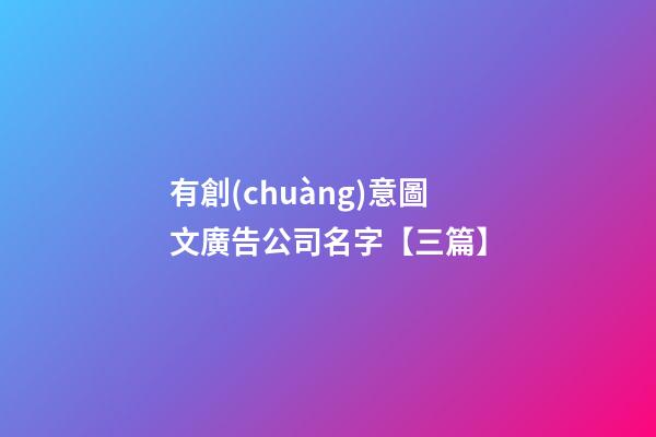 有創(chuàng)意圖文廣告公司名字【三篇】-第1張-公司起名-玄機派