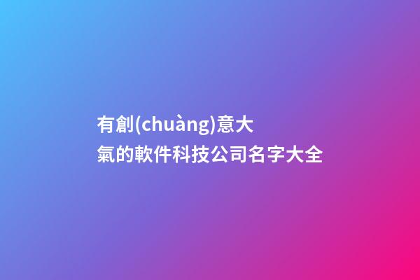 有創(chuàng)意大氣的軟件科技公司名字大全-第1張-公司起名-玄機派