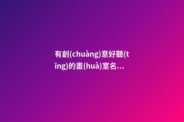 有創(chuàng)意好聽(tīng)的畫(huà)室名字大全