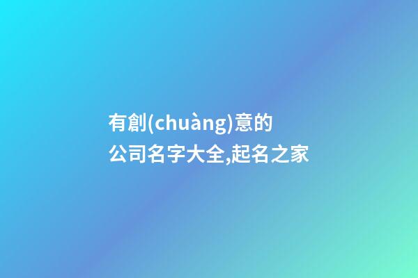 有創(chuàng)意的公司名字大全,起名之家