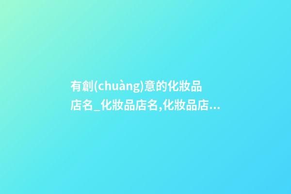 有創(chuàng)意的化妝品店名_化妝品店名,化妝品店名大全洋氣-第1張-店鋪起名-玄機(jī)派