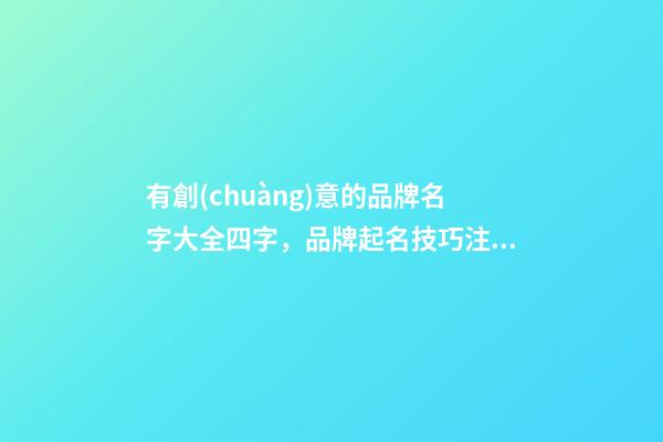 有創(chuàng)意的品牌名字大全四字，品牌起名技巧注意事項？