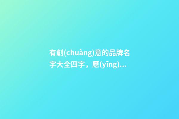 有創(chuàng)意的品牌名字大全四字，應(yīng)當(dāng)怎么進(jìn)行選擇？-第1張-商標(biāo)起名-玄機(jī)派