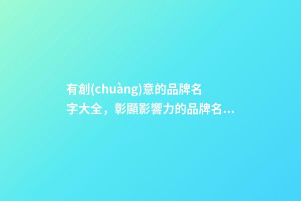 有創(chuàng)意的品牌名字大全，彰顯影響力的品牌名稱！-第1張-商標(biāo)起名-玄機(jī)派