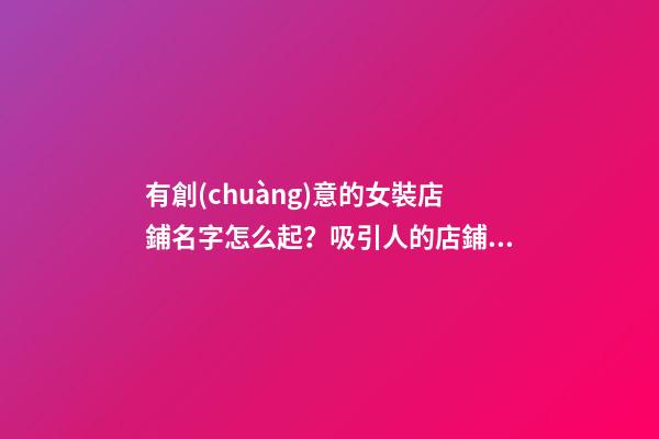 有創(chuàng)意的女裝店鋪名字怎么起？吸引人的店鋪名字大全-第1張-店鋪起名-玄機(jī)派