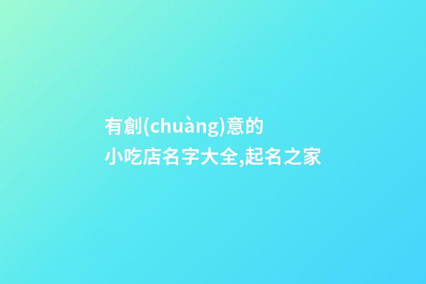 有創(chuàng)意的小吃店名字大全,起名之家-第1張-店鋪起名-玄機派
