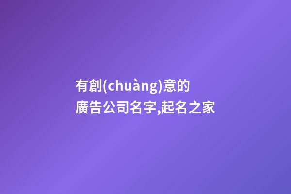 有創(chuàng)意的廣告公司名字,起名之家-第1張-公司起名-玄機派