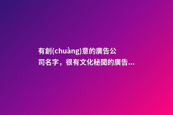 有創(chuàng)意的廣告公司名字，很有文化秘聞的廣告公司名稱-第1張-公司起名-玄機(jī)派