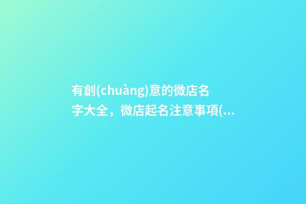 有創(chuàng)意的微店名字大全，微店起名注意事項(xiàng)？